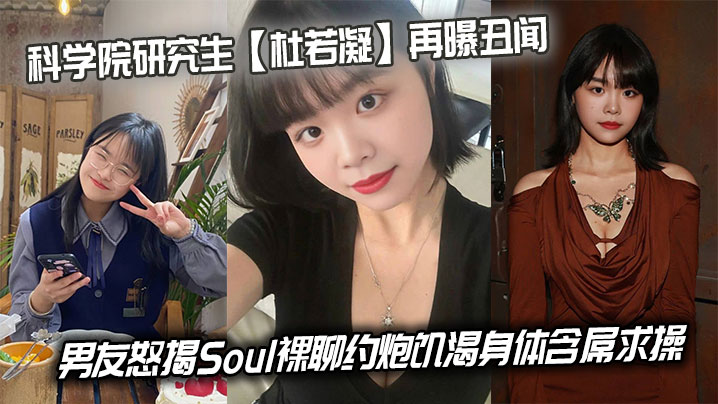 科学院研究生【杜若凝】再曝丑闻，男友怒揭Soul裸聊约炮饥渴身体含屌求操在线观看