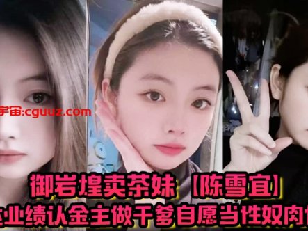 御岩煌卖茶妹【陈雪宜】为达业绩认金主做干爹自愿当性奴肉便器手机大量偷情视频全被绿帽男友曝出 ！在线观看