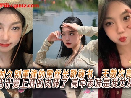 内射久别重逢的黑丝长靴秘书，无数次高潮估计爱上我的肉棒了，高中表妹是我女友在线观看