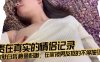 贵在真实的情侣记录，皮肤白皙鲍鱼粉嫩，在家被男友抠的不停抽搐，淫水直流，小姐姐不甘示弱，口交 回击，无套内射在线观看